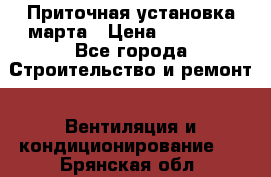 Приточная установка марта › Цена ­ 18 000 - Все города Строительство и ремонт » Вентиляция и кондиционирование   . Брянская обл.